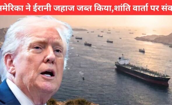 होर्मुज स्ट्रेट में अमेरिका ने ईरानी जहाज जब्त किया, ईरान-अमेरिका तनाव और ट्रंप की चेतावनी | Iran-US Tensions